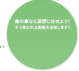 歯のことなら深野に任せよう！そう言われる医院を目指します！